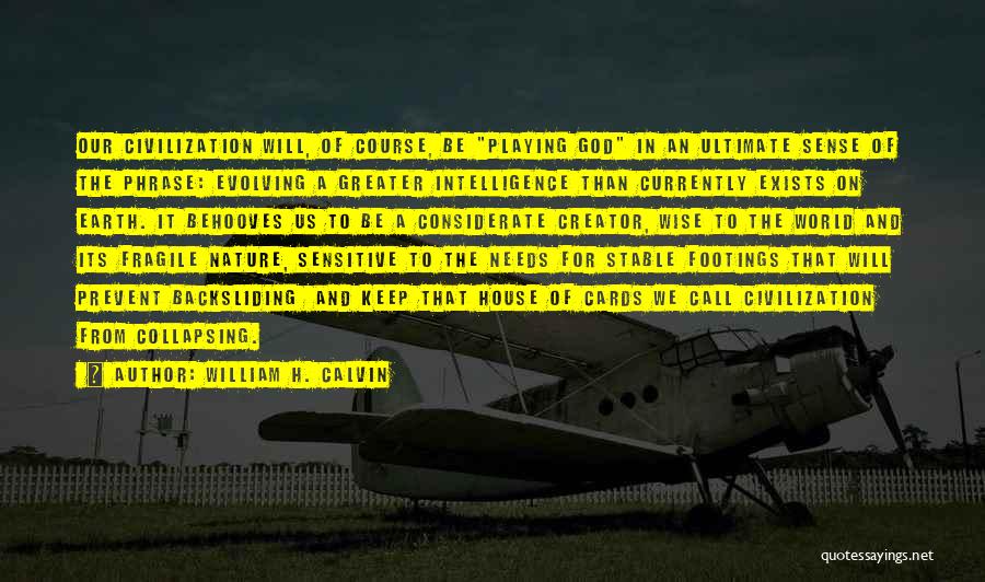 William H. Calvin Quotes: Our Civilization Will, Of Course, Be Playing God In An Ultimate Sense Of The Phrase: Evolving A Greater Intelligence Than