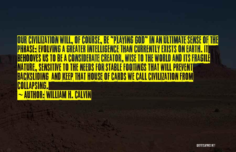 William H. Calvin Quotes: Our Civilization Will, Of Course, Be Playing God In An Ultimate Sense Of The Phrase: Evolving A Greater Intelligence Than