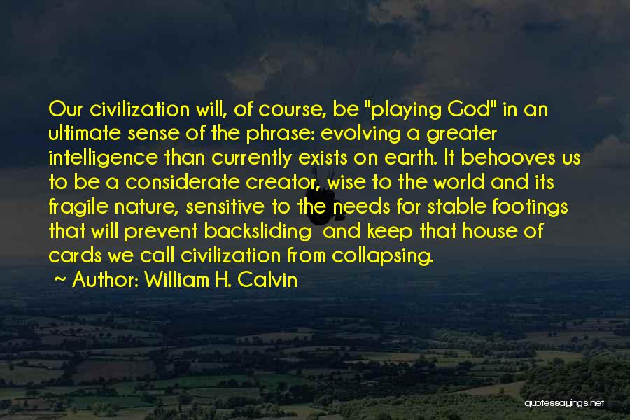 William H. Calvin Quotes: Our Civilization Will, Of Course, Be Playing God In An Ultimate Sense Of The Phrase: Evolving A Greater Intelligence Than