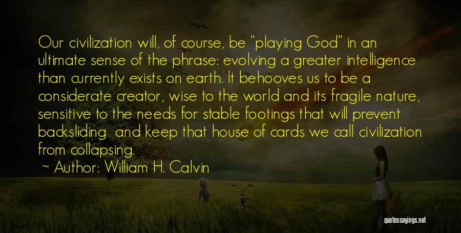 William H. Calvin Quotes: Our Civilization Will, Of Course, Be Playing God In An Ultimate Sense Of The Phrase: Evolving A Greater Intelligence Than