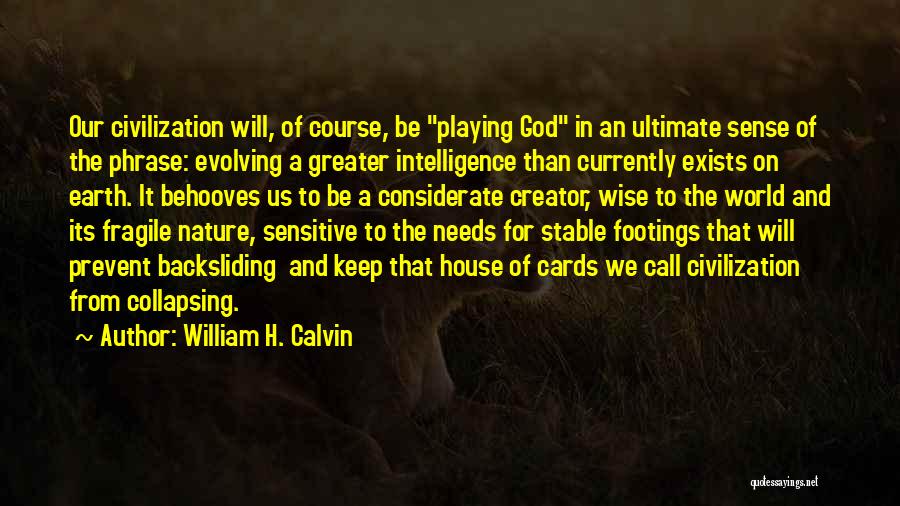 William H. Calvin Quotes: Our Civilization Will, Of Course, Be Playing God In An Ultimate Sense Of The Phrase: Evolving A Greater Intelligence Than