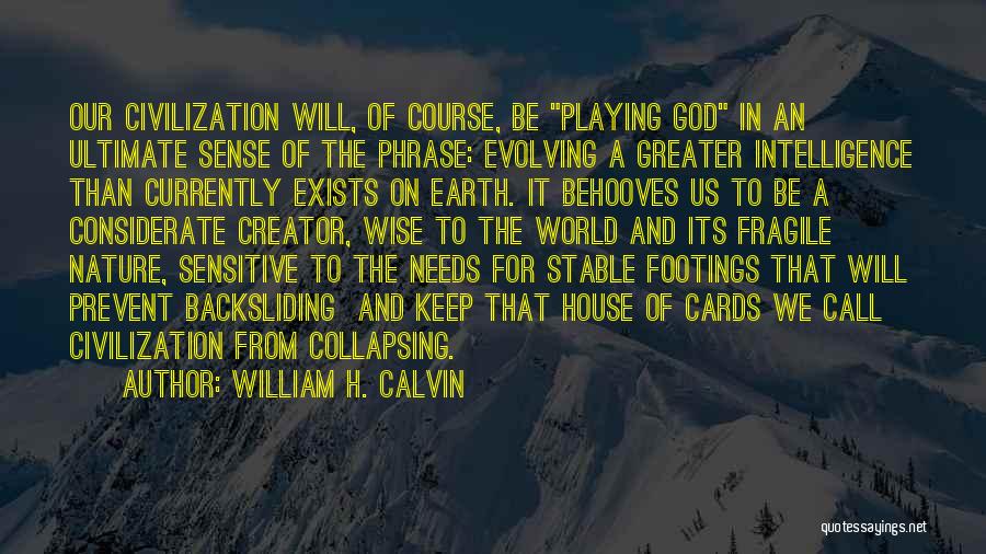 William H. Calvin Quotes: Our Civilization Will, Of Course, Be Playing God In An Ultimate Sense Of The Phrase: Evolving A Greater Intelligence Than