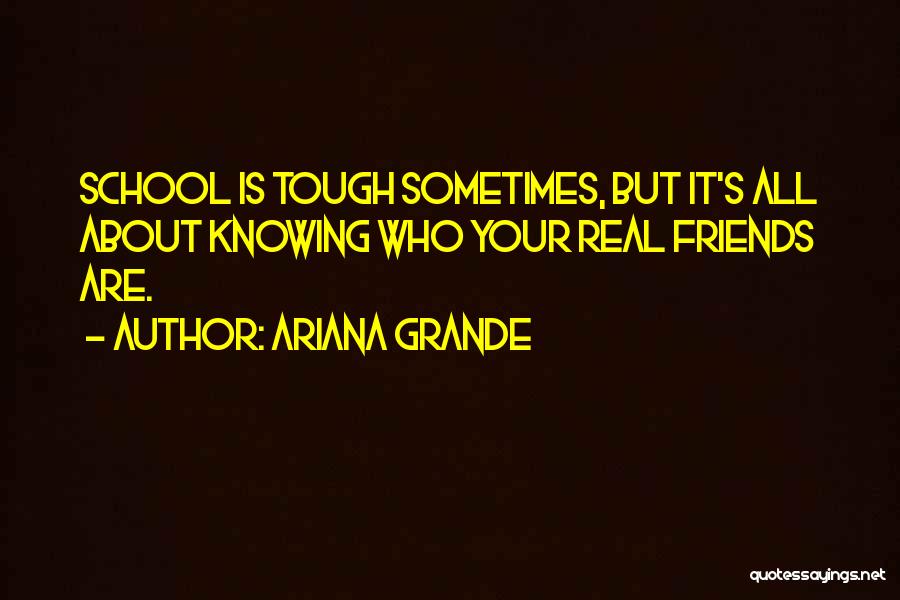 Ariana Grande Quotes: School Is Tough Sometimes, But It's All About Knowing Who Your Real Friends Are.