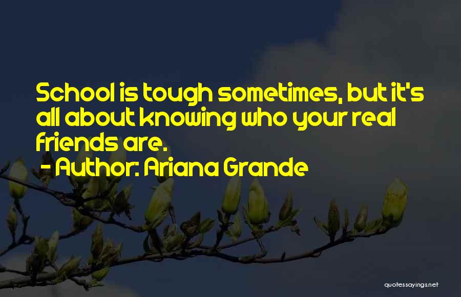 Ariana Grande Quotes: School Is Tough Sometimes, But It's All About Knowing Who Your Real Friends Are.