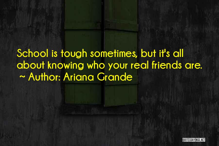 Ariana Grande Quotes: School Is Tough Sometimes, But It's All About Knowing Who Your Real Friends Are.
