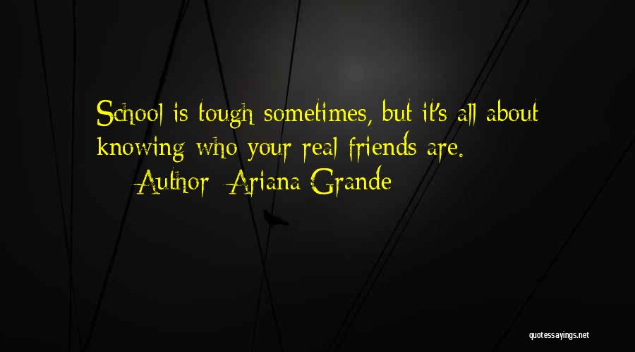Ariana Grande Quotes: School Is Tough Sometimes, But It's All About Knowing Who Your Real Friends Are.