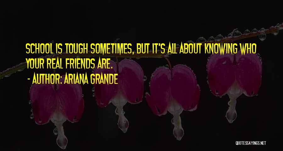 Ariana Grande Quotes: School Is Tough Sometimes, But It's All About Knowing Who Your Real Friends Are.
