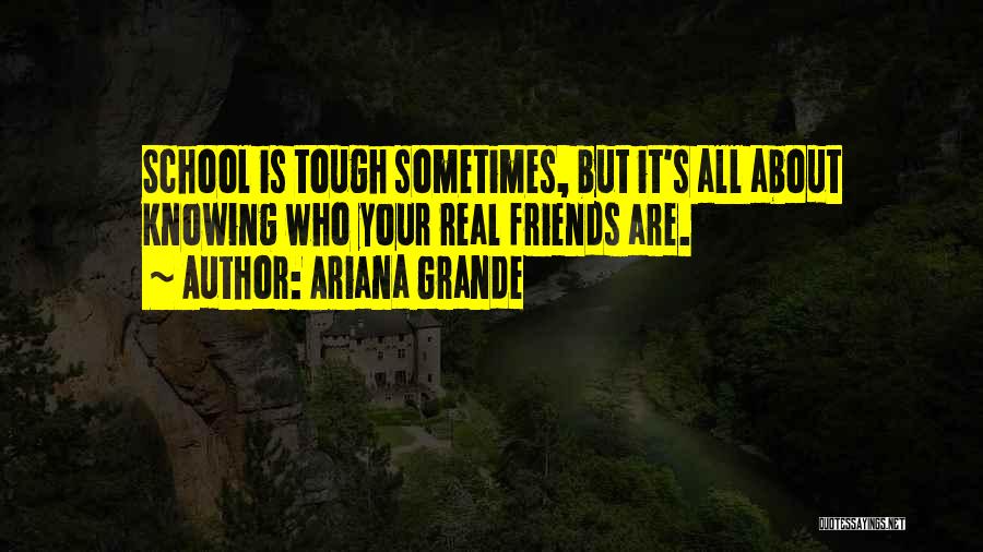 Ariana Grande Quotes: School Is Tough Sometimes, But It's All About Knowing Who Your Real Friends Are.