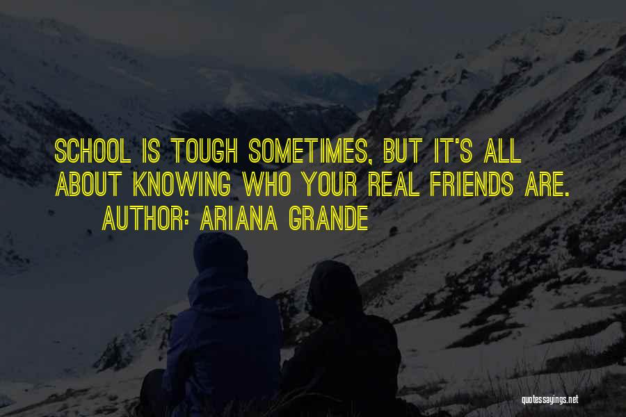 Ariana Grande Quotes: School Is Tough Sometimes, But It's All About Knowing Who Your Real Friends Are.