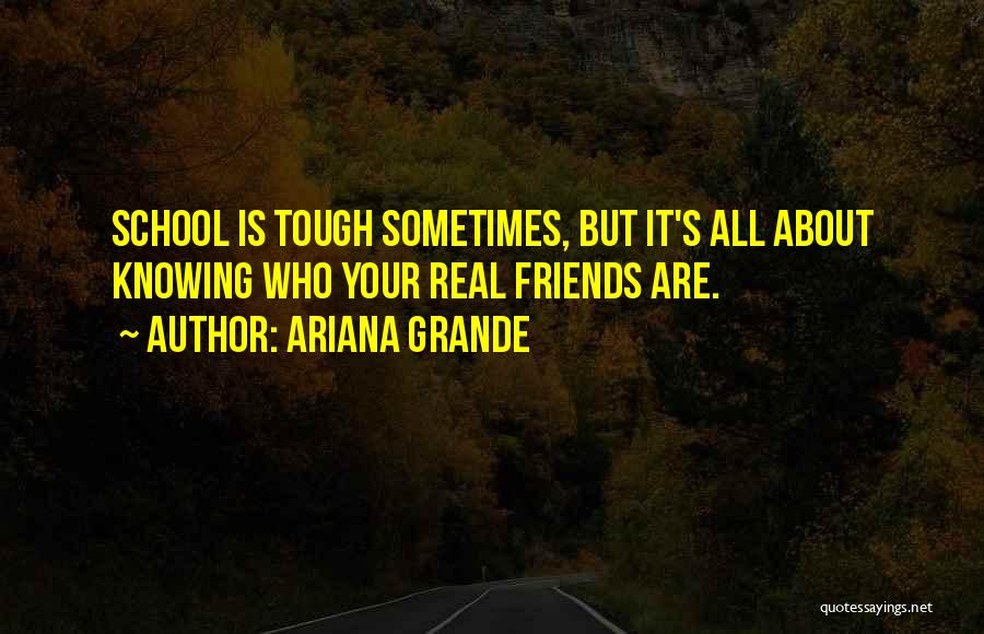 Ariana Grande Quotes: School Is Tough Sometimes, But It's All About Knowing Who Your Real Friends Are.