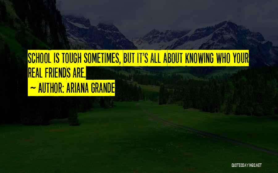 Ariana Grande Quotes: School Is Tough Sometimes, But It's All About Knowing Who Your Real Friends Are.