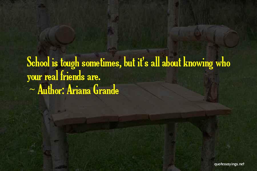 Ariana Grande Quotes: School Is Tough Sometimes, But It's All About Knowing Who Your Real Friends Are.