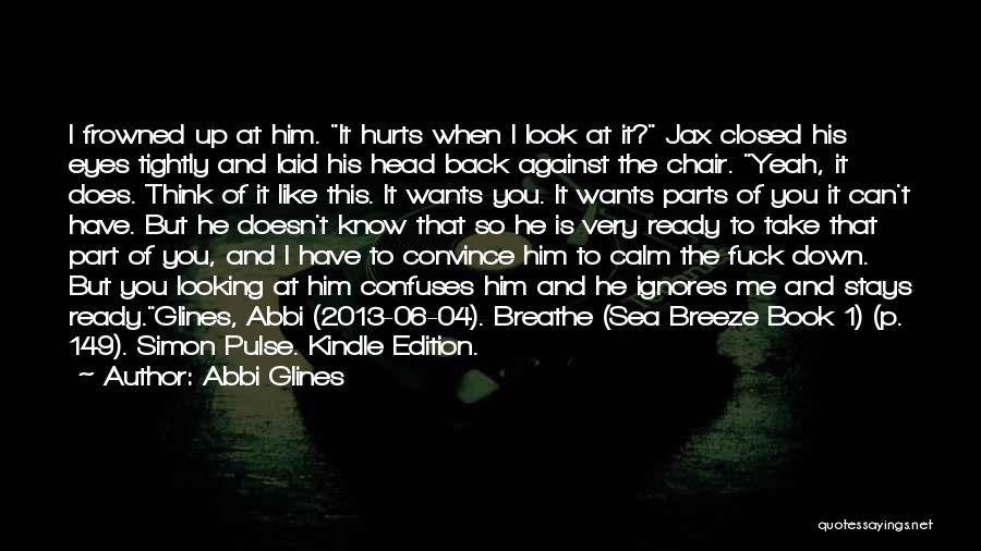Abbi Glines Quotes: I Frowned Up At Him. It Hurts When I Look At It? Jax Closed His Eyes Tightly And Laid His