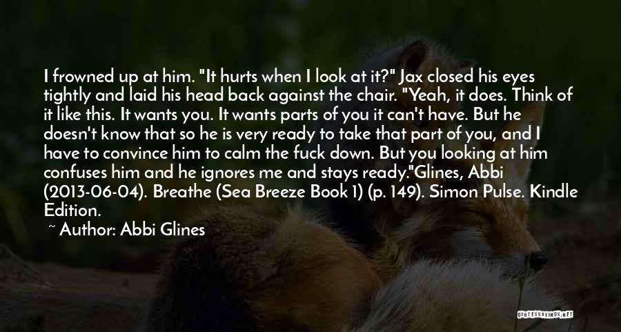 Abbi Glines Quotes: I Frowned Up At Him. It Hurts When I Look At It? Jax Closed His Eyes Tightly And Laid His