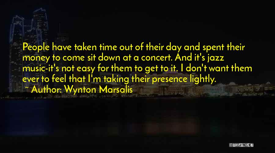 Wynton Marsalis Quotes: People Have Taken Time Out Of Their Day And Spent Their Money To Come Sit Down At A Concert. And