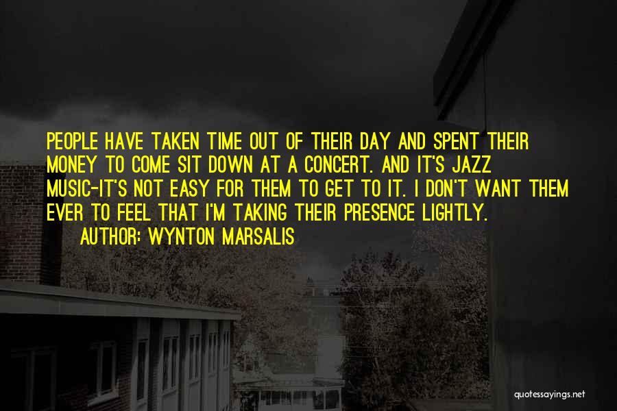 Wynton Marsalis Quotes: People Have Taken Time Out Of Their Day And Spent Their Money To Come Sit Down At A Concert. And