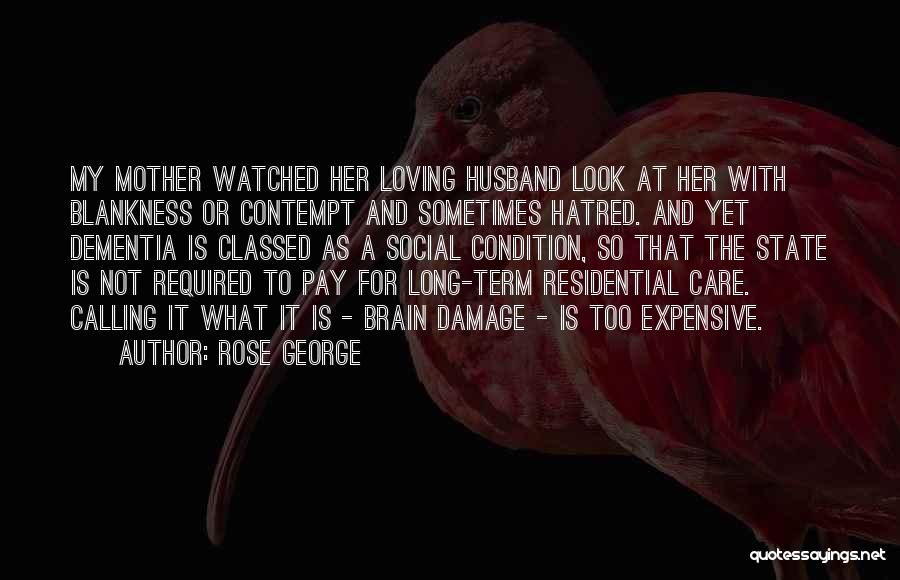 Rose George Quotes: My Mother Watched Her Loving Husband Look At Her With Blankness Or Contempt And Sometimes Hatred. And Yet Dementia Is