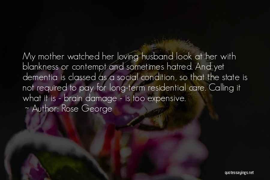 Rose George Quotes: My Mother Watched Her Loving Husband Look At Her With Blankness Or Contempt And Sometimes Hatred. And Yet Dementia Is