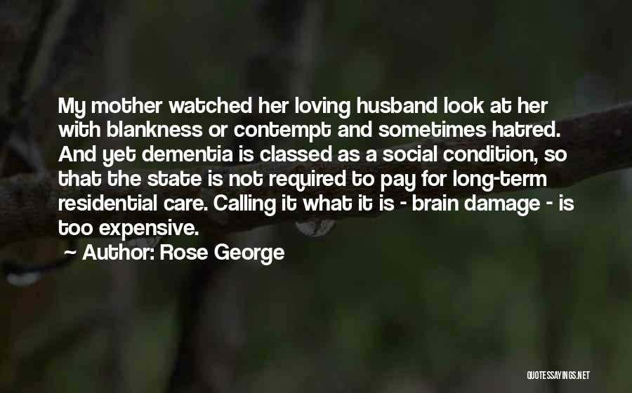 Rose George Quotes: My Mother Watched Her Loving Husband Look At Her With Blankness Or Contempt And Sometimes Hatred. And Yet Dementia Is