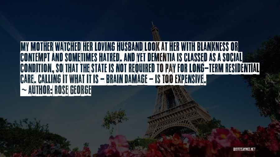 Rose George Quotes: My Mother Watched Her Loving Husband Look At Her With Blankness Or Contempt And Sometimes Hatred. And Yet Dementia Is