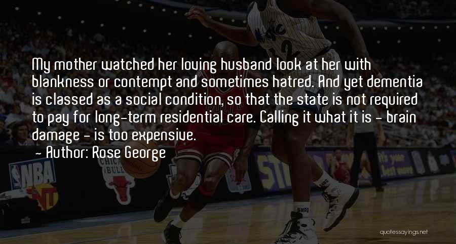 Rose George Quotes: My Mother Watched Her Loving Husband Look At Her With Blankness Or Contempt And Sometimes Hatred. And Yet Dementia Is