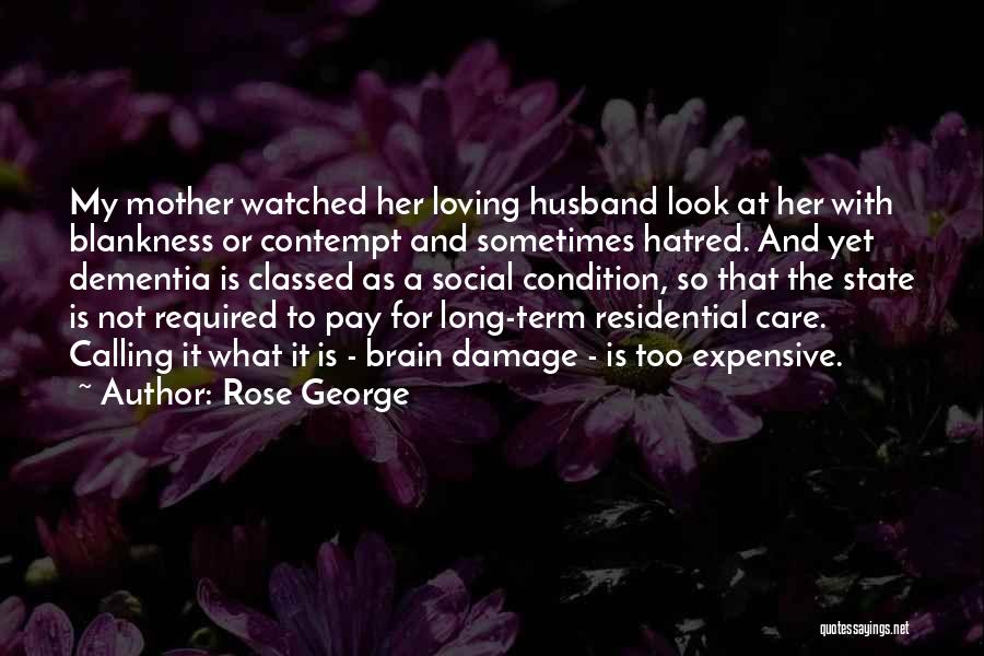 Rose George Quotes: My Mother Watched Her Loving Husband Look At Her With Blankness Or Contempt And Sometimes Hatred. And Yet Dementia Is