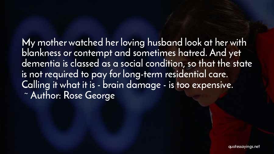 Rose George Quotes: My Mother Watched Her Loving Husband Look At Her With Blankness Or Contempt And Sometimes Hatred. And Yet Dementia Is