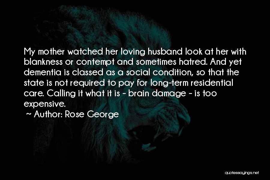 Rose George Quotes: My Mother Watched Her Loving Husband Look At Her With Blankness Or Contempt And Sometimes Hatred. And Yet Dementia Is