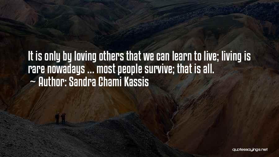 Sandra Chami Kassis Quotes: It Is Only By Loving Others That We Can Learn To Live; Living Is Rare Nowadays ... Most People Survive;