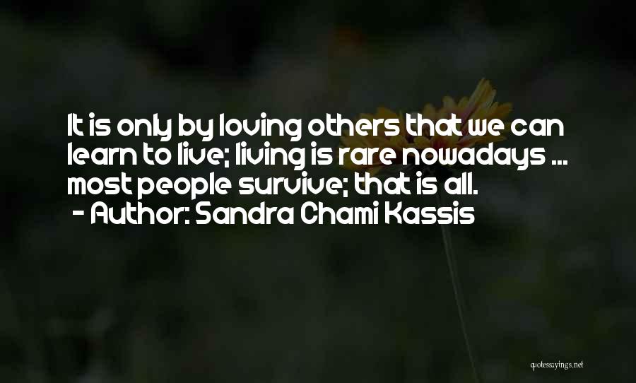 Sandra Chami Kassis Quotes: It Is Only By Loving Others That We Can Learn To Live; Living Is Rare Nowadays ... Most People Survive;