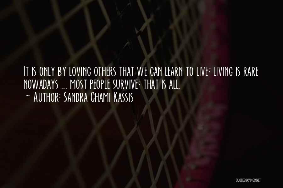 Sandra Chami Kassis Quotes: It Is Only By Loving Others That We Can Learn To Live; Living Is Rare Nowadays ... Most People Survive;