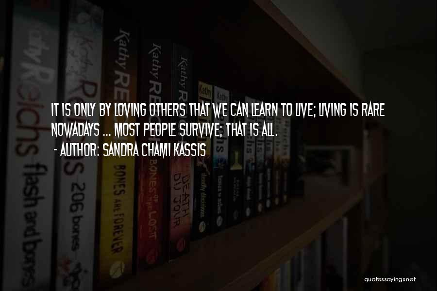 Sandra Chami Kassis Quotes: It Is Only By Loving Others That We Can Learn To Live; Living Is Rare Nowadays ... Most People Survive;