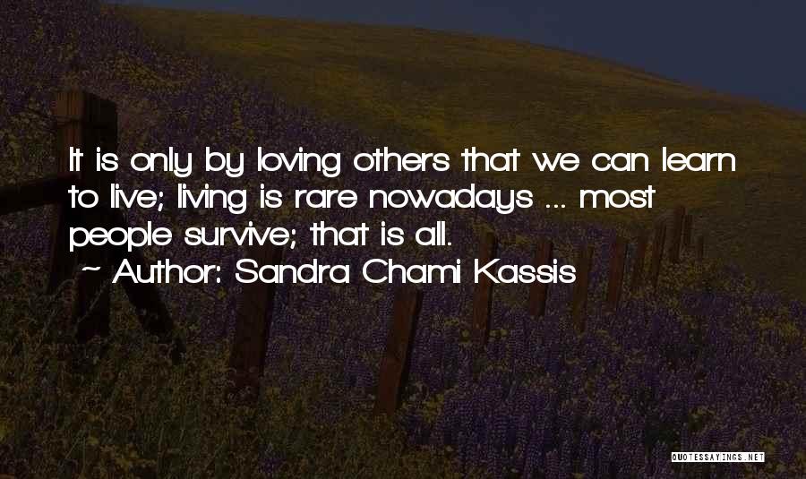 Sandra Chami Kassis Quotes: It Is Only By Loving Others That We Can Learn To Live; Living Is Rare Nowadays ... Most People Survive;