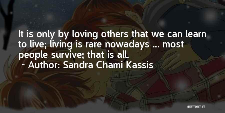 Sandra Chami Kassis Quotes: It Is Only By Loving Others That We Can Learn To Live; Living Is Rare Nowadays ... Most People Survive;