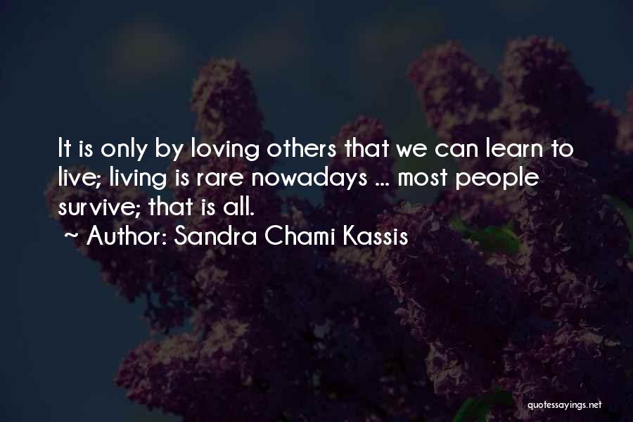 Sandra Chami Kassis Quotes: It Is Only By Loving Others That We Can Learn To Live; Living Is Rare Nowadays ... Most People Survive;