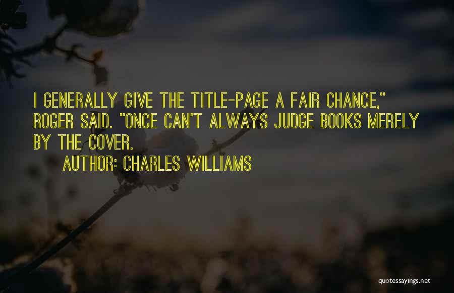 Charles Williams Quotes: I Generally Give The Title-page A Fair Chance, Roger Said. Once Can't Always Judge Books Merely By The Cover.