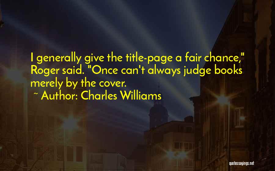 Charles Williams Quotes: I Generally Give The Title-page A Fair Chance, Roger Said. Once Can't Always Judge Books Merely By The Cover.