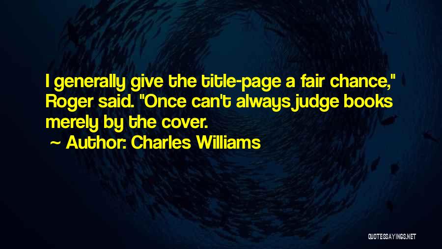 Charles Williams Quotes: I Generally Give The Title-page A Fair Chance, Roger Said. Once Can't Always Judge Books Merely By The Cover.