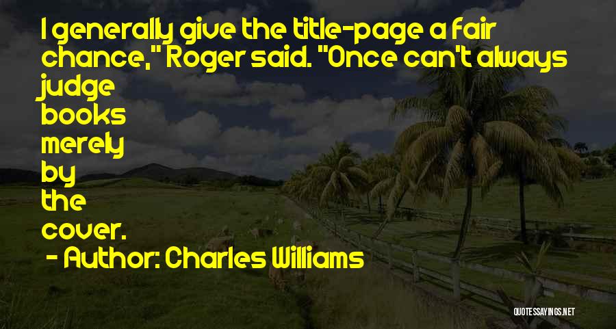 Charles Williams Quotes: I Generally Give The Title-page A Fair Chance, Roger Said. Once Can't Always Judge Books Merely By The Cover.