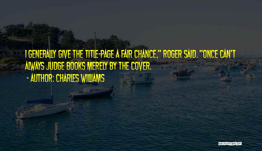 Charles Williams Quotes: I Generally Give The Title-page A Fair Chance, Roger Said. Once Can't Always Judge Books Merely By The Cover.