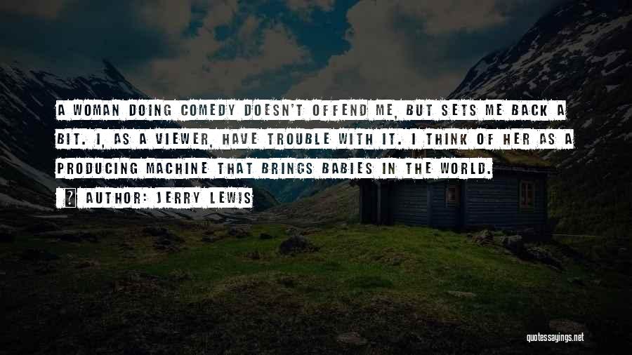 Jerry Lewis Quotes: A Woman Doing Comedy Doesn't Offend Me, But Sets Me Back A Bit. I, As A Viewer, Have Trouble With