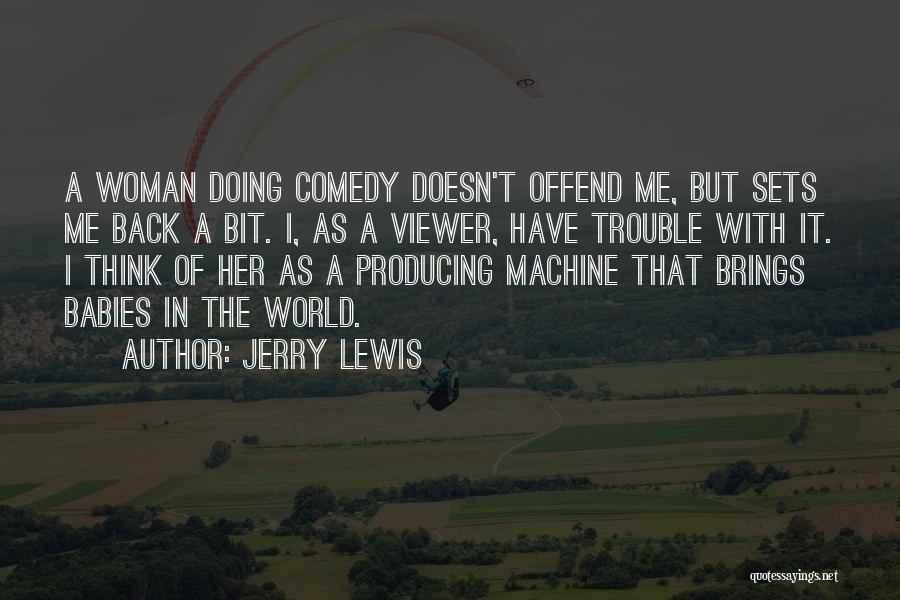 Jerry Lewis Quotes: A Woman Doing Comedy Doesn't Offend Me, But Sets Me Back A Bit. I, As A Viewer, Have Trouble With
