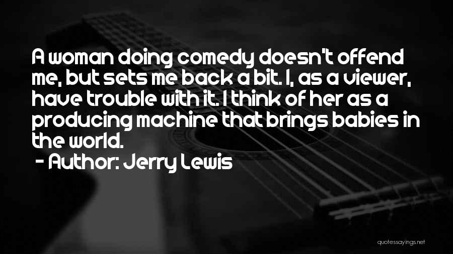 Jerry Lewis Quotes: A Woman Doing Comedy Doesn't Offend Me, But Sets Me Back A Bit. I, As A Viewer, Have Trouble With