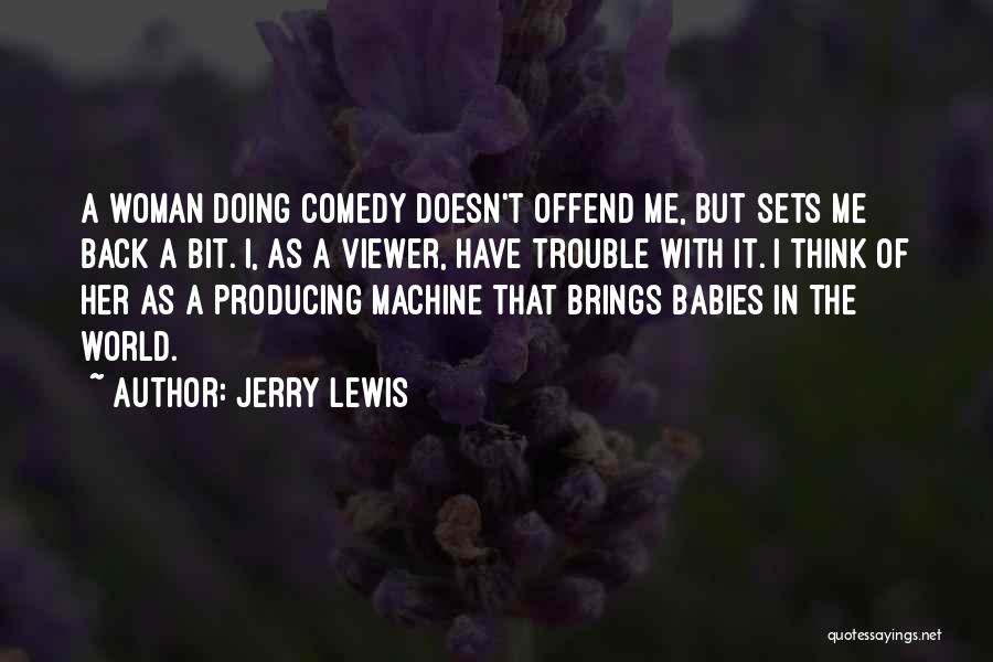 Jerry Lewis Quotes: A Woman Doing Comedy Doesn't Offend Me, But Sets Me Back A Bit. I, As A Viewer, Have Trouble With