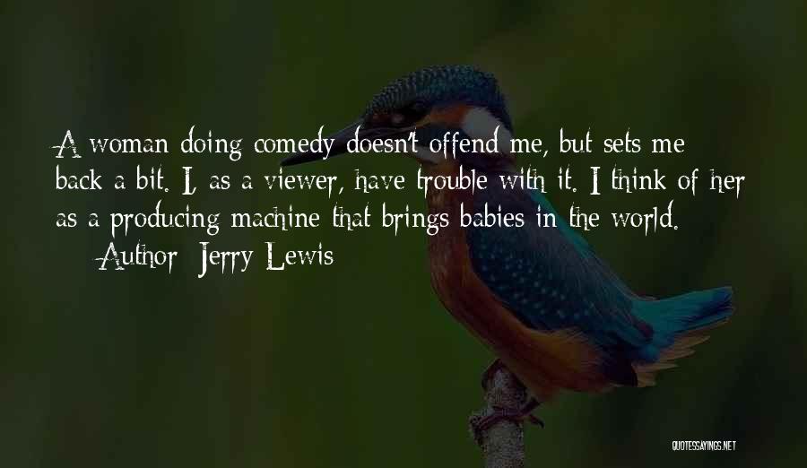 Jerry Lewis Quotes: A Woman Doing Comedy Doesn't Offend Me, But Sets Me Back A Bit. I, As A Viewer, Have Trouble With