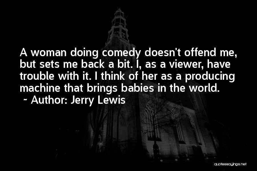 Jerry Lewis Quotes: A Woman Doing Comedy Doesn't Offend Me, But Sets Me Back A Bit. I, As A Viewer, Have Trouble With