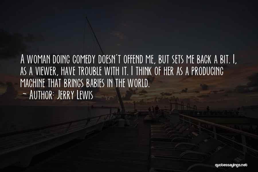 Jerry Lewis Quotes: A Woman Doing Comedy Doesn't Offend Me, But Sets Me Back A Bit. I, As A Viewer, Have Trouble With