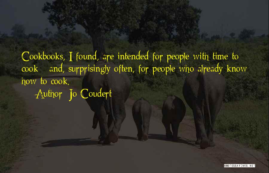 Jo Coudert Quotes: Cookbooks, I Found, Are Intended For People With Time To Cook - And, Surprisingly Often, For People Who Already Know