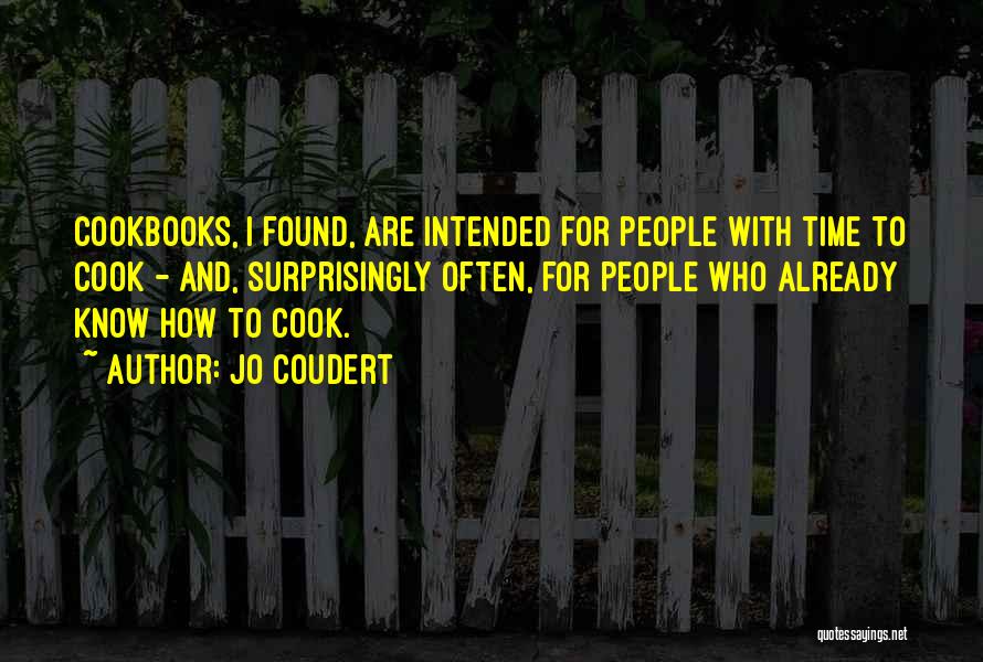 Jo Coudert Quotes: Cookbooks, I Found, Are Intended For People With Time To Cook - And, Surprisingly Often, For People Who Already Know