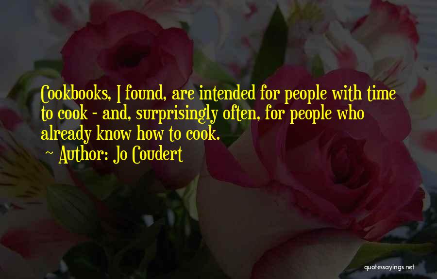 Jo Coudert Quotes: Cookbooks, I Found, Are Intended For People With Time To Cook - And, Surprisingly Often, For People Who Already Know